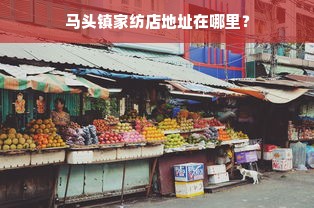 马头镇家纺店地址在哪里？