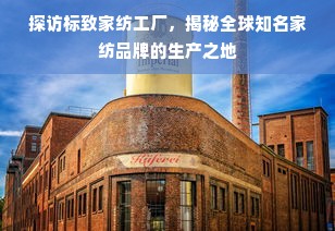 探访标致家纺工厂，揭秘全球知名家纺品牌的生产之地