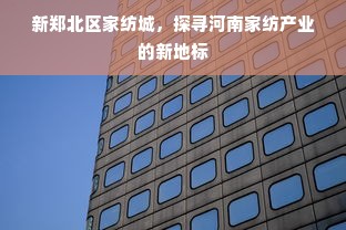 新郑北区家纺城，探寻河南家纺产业的新地标