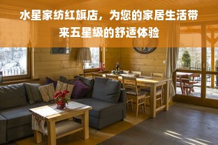 水星家纺红旗店，为您的家居生活带来五星级的舒适体验