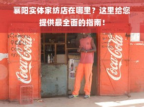 襄阳实体家纺店在哪里？这里给您提供最全面的指南！