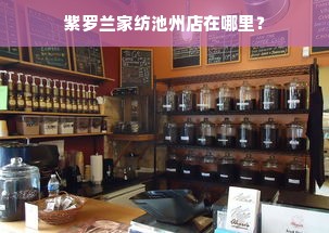 紫罗兰家纺池州店在哪里？