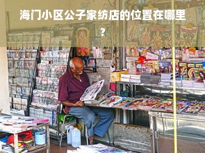 海门小区公子家纺店的位置在哪里？