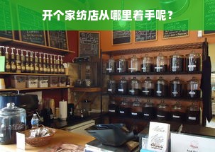 开个家纺店从哪里着手呢？