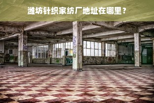 潍坊针织家纺厂地址在哪里？