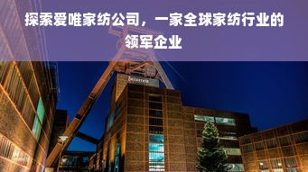 探索爱唯家纺公司，一家全球家纺行业的领军企业