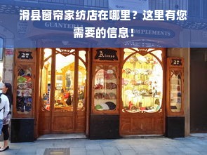 滑县窗帘家纺店在哪里？这里有您需要的信息！