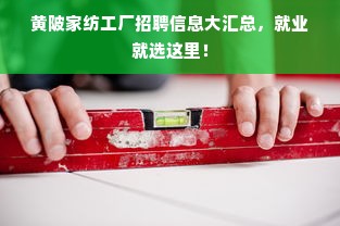 黄陂家纺工厂招聘信息大汇总，就业就选这里！