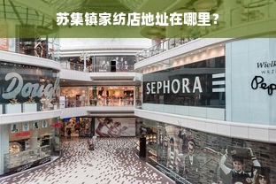 苏集镇家纺店地址在哪里？