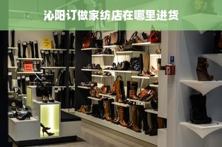 沁阳订做家纺店在哪里进货