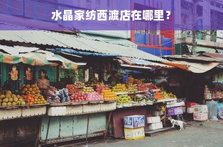 水晶家纺西渡店在哪里？