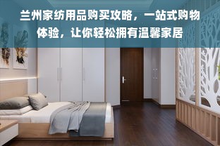 兰州家纺用品购买攻略，一站式购物体验，让你轻松拥有温馨家居