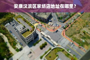 安康汉滨区家纺店地址在哪里？