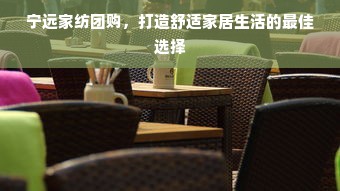 宁远家纺团购，打造舒适家居生活的最佳选择