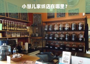 小慧儿家纺店在哪里？