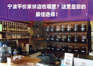 宁波平价家纺店在哪里？这里是您的最佳选择！