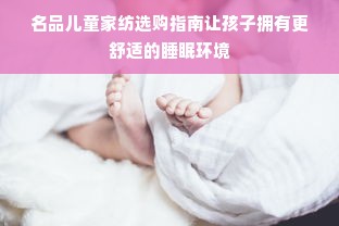 名品儿童家纺选购指南让孩子拥有更舒适的睡眠环境