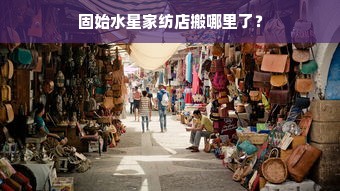 固始水星家纺店搬哪里了？