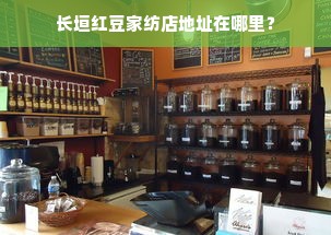 长垣红豆家纺店地址在哪里？