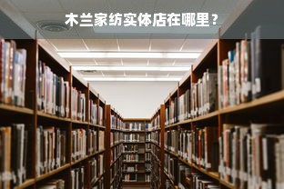 木兰家纺实体店在哪里？