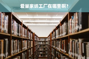 爱巢家纺工厂在哪里啊？