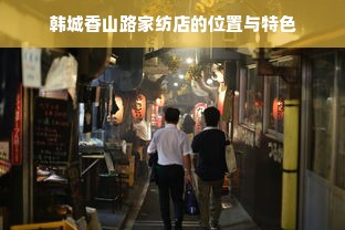 韩城香山路家纺店的位置与特色