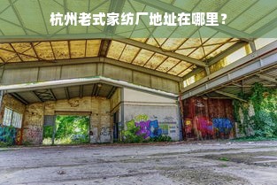 杭州老式家纺厂地址在哪里？