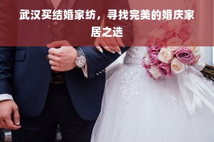 武汉买结婚家纺，寻找完美的婚庆家居之选