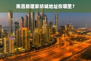 南昌新建家纺城地址在哪里？