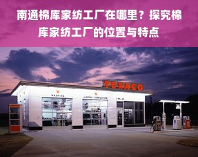 南通棉库家纺工厂在哪里？探究棉库家纺工厂的位置与特点