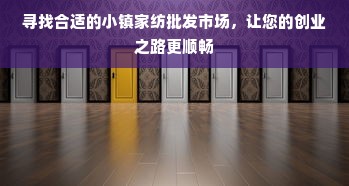 寻找合适的小镇家纺批发市场，让您的创业之路更顺畅