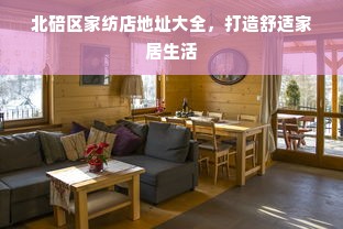 北碚区家纺店地址大全，打造舒适家居生活