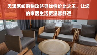 天津家纺购物攻略寻找性价比之王，让您的家居生活更温馨舒适