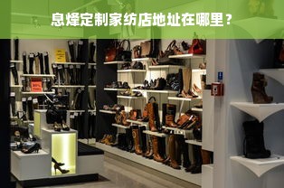 息烽定制家纺店地址在哪里？