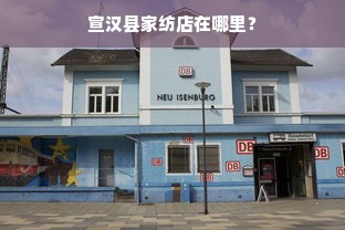 宣汉县家纺店在哪里？