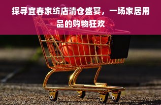 探寻宜春家纺店清仓盛宴，一场家居用品的购物狂欢