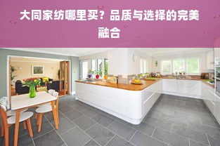 大同家纺哪里买？品质与选择的完美融合