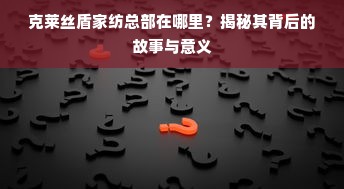 克莱丝盾家纺总部在哪里？揭秘其背后的故事与意义