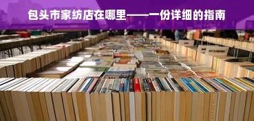 包头市家纺店在哪里——一份详细的指南