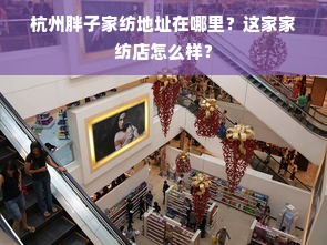 杭州胖子家纺地址在哪里？这家家纺店怎么样？