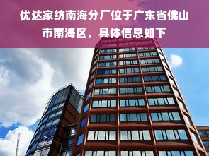 优达家纺南海分厂位于广东省佛山市南海区，具体信息如下