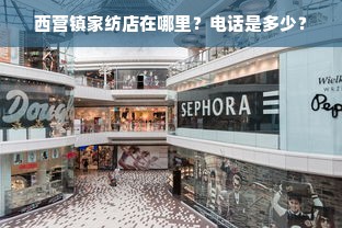 西营镇家纺店在哪里？电话是多少？