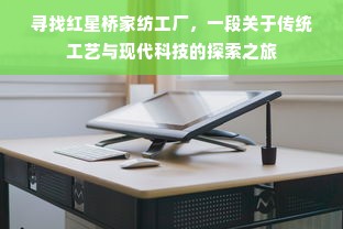 寻找红星桥家纺工厂，一段关于传统工艺与现代科技的探索之旅