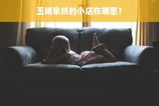 玉曦家纺的小店在哪里？