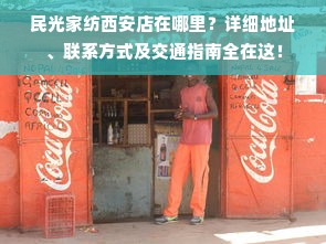 民光家纺西安店在哪里？详细地址、联系方式及交通指南全在这！