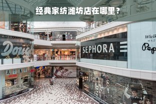 经典家纺潍坊店在哪里？