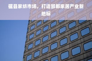 磁县家纺市场，打造邯郸家居产业新地标