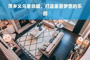 萍乡义乌家纺城，打造家居梦想的乐园