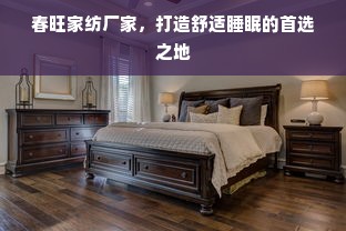 春旺家纺厂家，打造舒适睡眠的首选之地