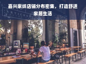 嘉兴家纺店铺分布密集，打造舒适家居生活